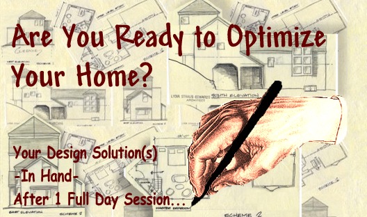 ARE YOU READY TO OPTIMIZE YOUR HOME?  Your Design Solution(s) -In Hand- After 1 Full Day Session!